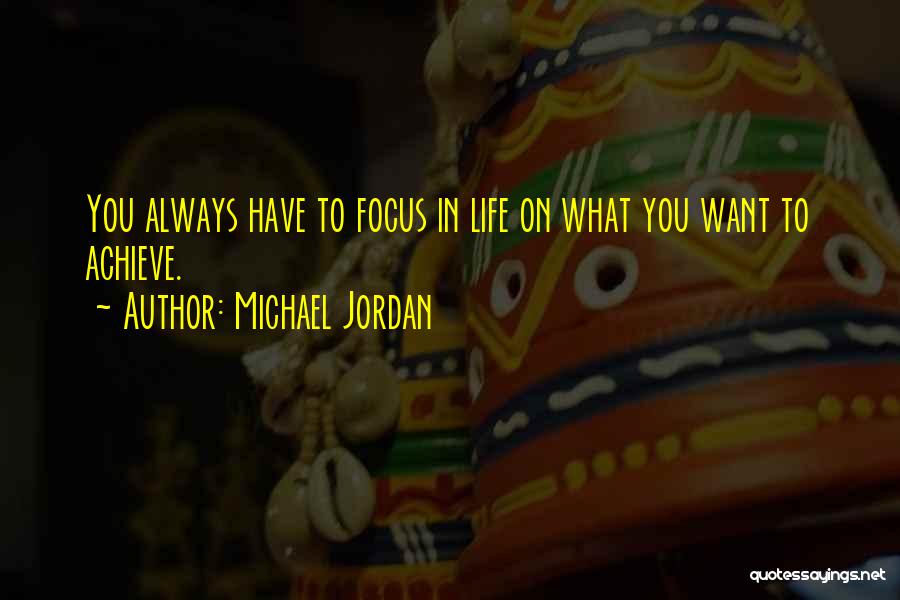 Michael Jordan Quotes: You Always Have To Focus In Life On What You Want To Achieve.