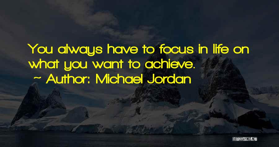 Michael Jordan Quotes: You Always Have To Focus In Life On What You Want To Achieve.