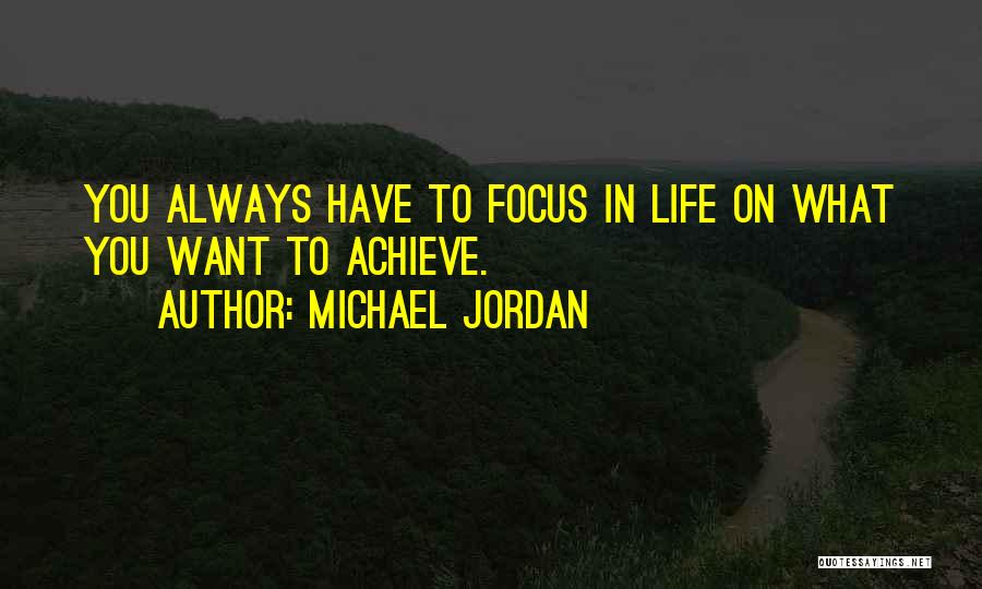 Michael Jordan Quotes: You Always Have To Focus In Life On What You Want To Achieve.