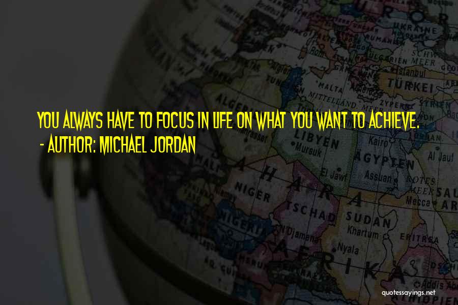 Michael Jordan Quotes: You Always Have To Focus In Life On What You Want To Achieve.