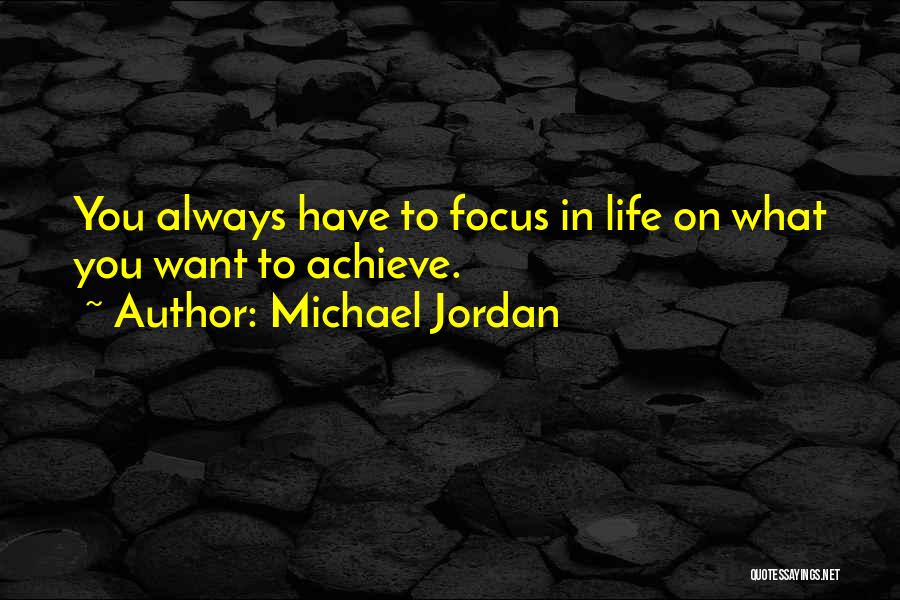 Michael Jordan Quotes: You Always Have To Focus In Life On What You Want To Achieve.