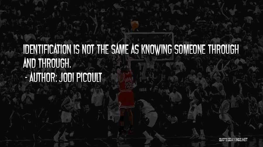 Jodi Picoult Quotes: Identification Is Not The Same As Knowing Someone Through And Through.