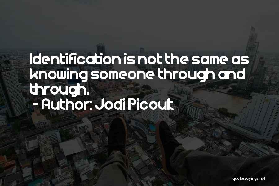 Jodi Picoult Quotes: Identification Is Not The Same As Knowing Someone Through And Through.