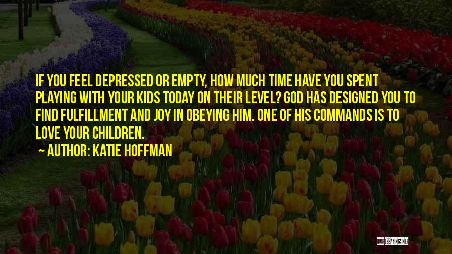 Katie Hoffman Quotes: If You Feel Depressed Or Empty, How Much Time Have You Spent Playing With Your Kids Today On Their Level?