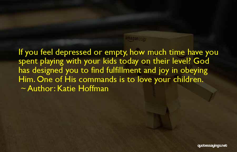 Katie Hoffman Quotes: If You Feel Depressed Or Empty, How Much Time Have You Spent Playing With Your Kids Today On Their Level?