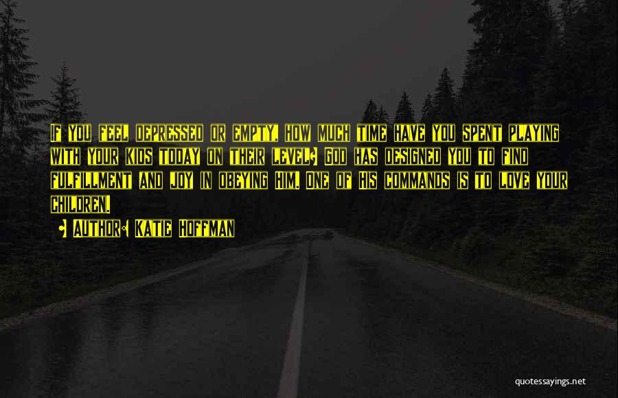 Katie Hoffman Quotes: If You Feel Depressed Or Empty, How Much Time Have You Spent Playing With Your Kids Today On Their Level?