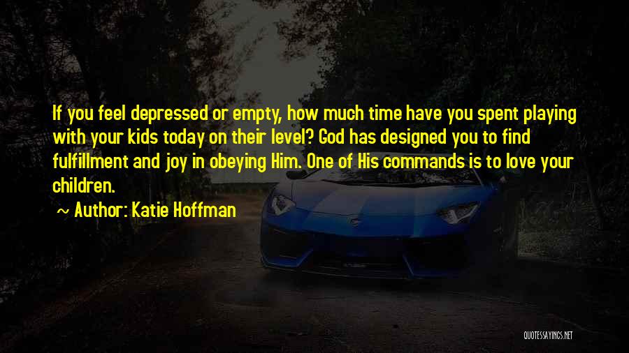 Katie Hoffman Quotes: If You Feel Depressed Or Empty, How Much Time Have You Spent Playing With Your Kids Today On Their Level?