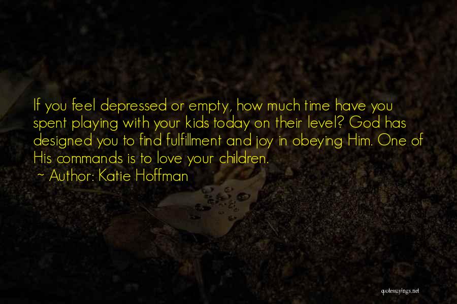 Katie Hoffman Quotes: If You Feel Depressed Or Empty, How Much Time Have You Spent Playing With Your Kids Today On Their Level?