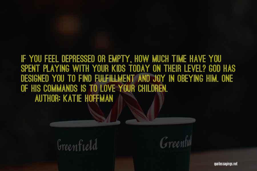 Katie Hoffman Quotes: If You Feel Depressed Or Empty, How Much Time Have You Spent Playing With Your Kids Today On Their Level?