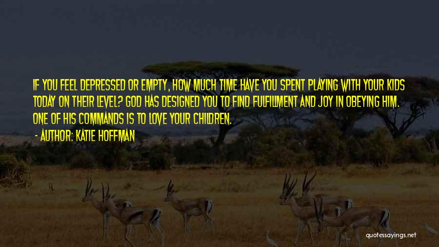 Katie Hoffman Quotes: If You Feel Depressed Or Empty, How Much Time Have You Spent Playing With Your Kids Today On Their Level?