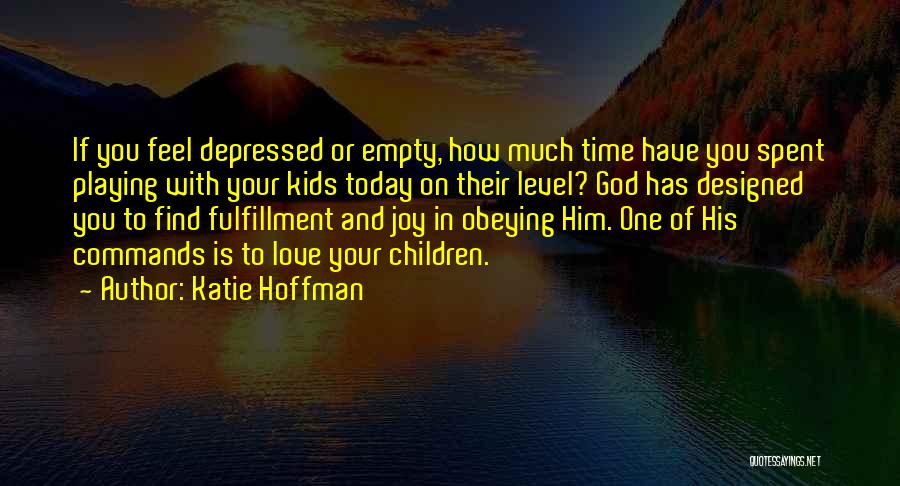 Katie Hoffman Quotes: If You Feel Depressed Or Empty, How Much Time Have You Spent Playing With Your Kids Today On Their Level?