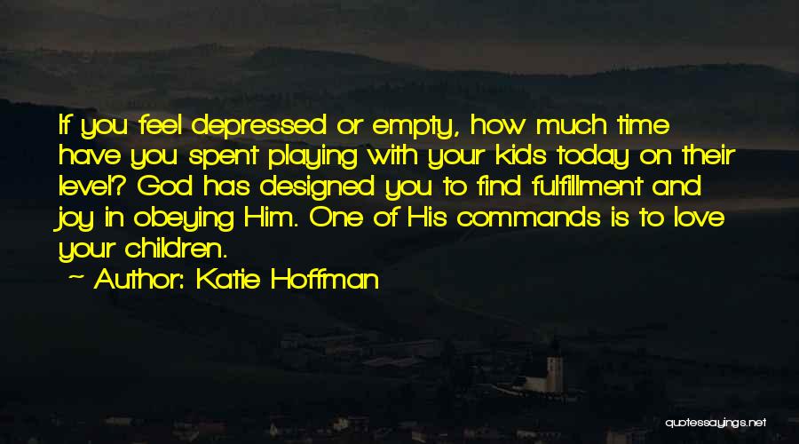 Katie Hoffman Quotes: If You Feel Depressed Or Empty, How Much Time Have You Spent Playing With Your Kids Today On Their Level?