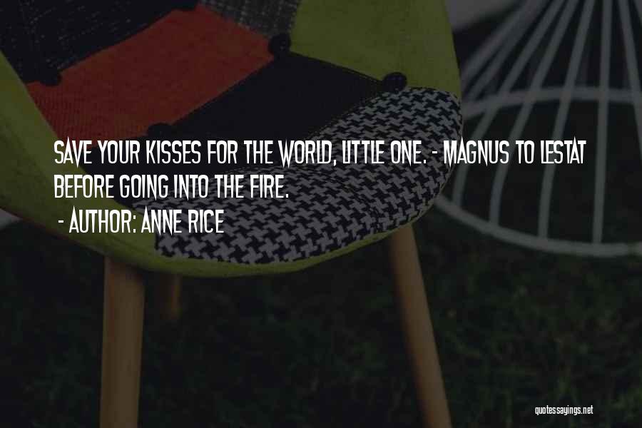 Anne Rice Quotes: Save Your Kisses For The World, Little One. - Magnus To Lestat Before Going Into The Fire.