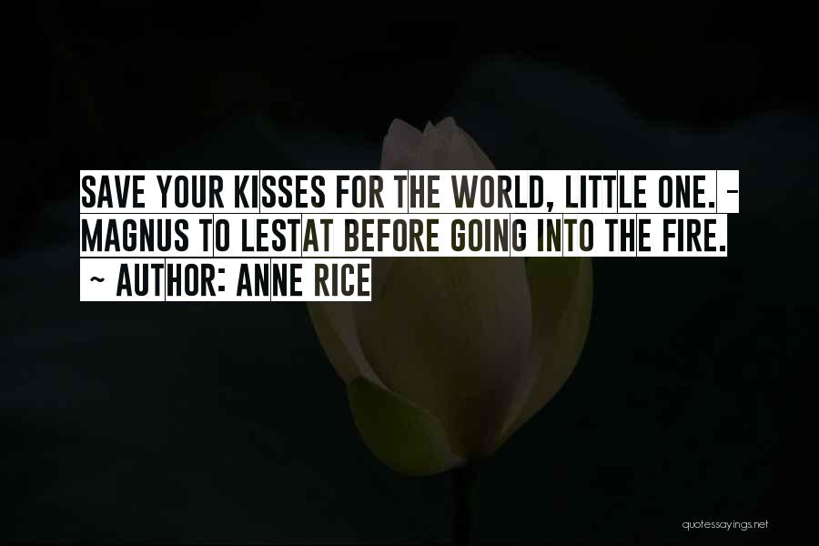 Anne Rice Quotes: Save Your Kisses For The World, Little One. - Magnus To Lestat Before Going Into The Fire.
