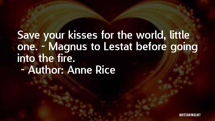 Anne Rice Quotes: Save Your Kisses For The World, Little One. - Magnus To Lestat Before Going Into The Fire.