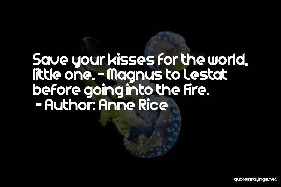 Anne Rice Quotes: Save Your Kisses For The World, Little One. - Magnus To Lestat Before Going Into The Fire.