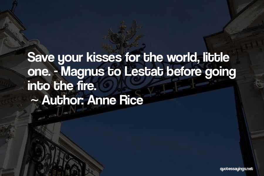 Anne Rice Quotes: Save Your Kisses For The World, Little One. - Magnus To Lestat Before Going Into The Fire.