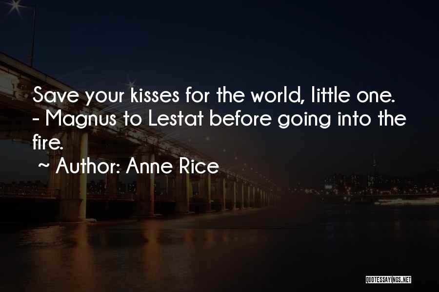 Anne Rice Quotes: Save Your Kisses For The World, Little One. - Magnus To Lestat Before Going Into The Fire.