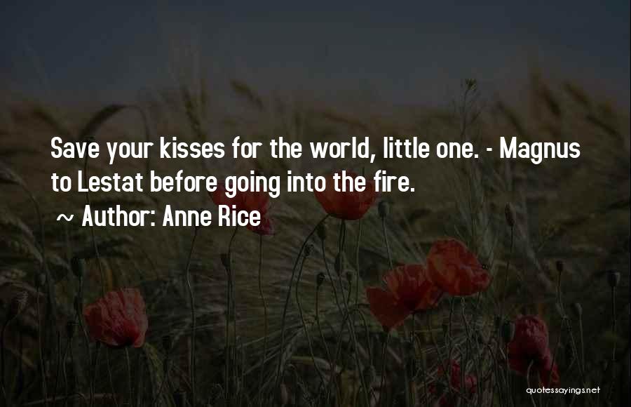 Anne Rice Quotes: Save Your Kisses For The World, Little One. - Magnus To Lestat Before Going Into The Fire.