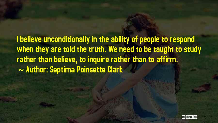 Septima Poinsette Clark Quotes: I Believe Unconditionally In The Ability Of People To Respond When They Are Told The Truth. We Need To Be