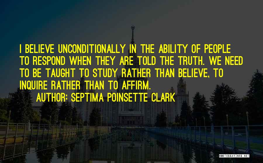 Septima Poinsette Clark Quotes: I Believe Unconditionally In The Ability Of People To Respond When They Are Told The Truth. We Need To Be