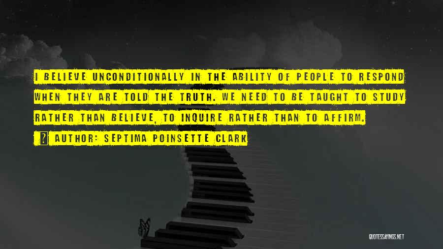 Septima Poinsette Clark Quotes: I Believe Unconditionally In The Ability Of People To Respond When They Are Told The Truth. We Need To Be