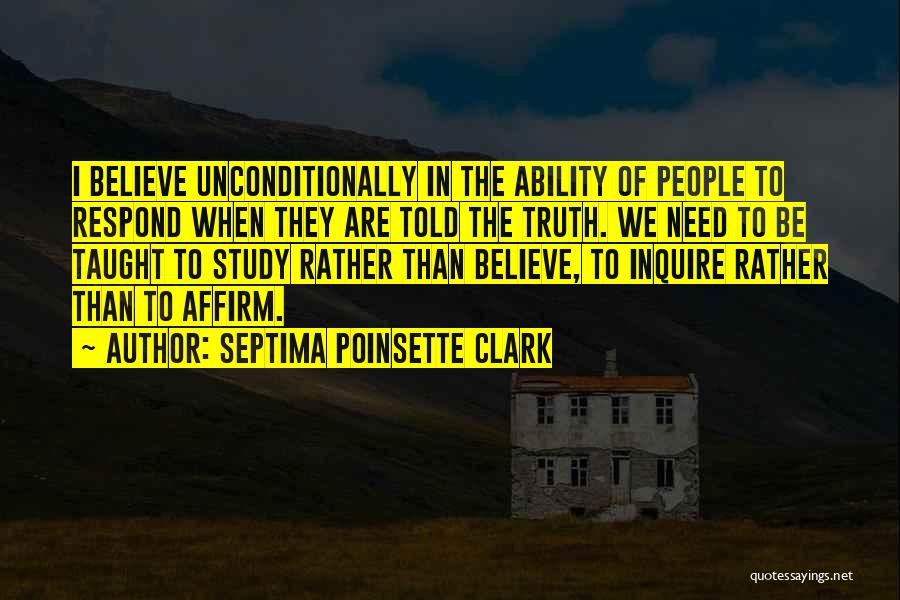Septima Poinsette Clark Quotes: I Believe Unconditionally In The Ability Of People To Respond When They Are Told The Truth. We Need To Be