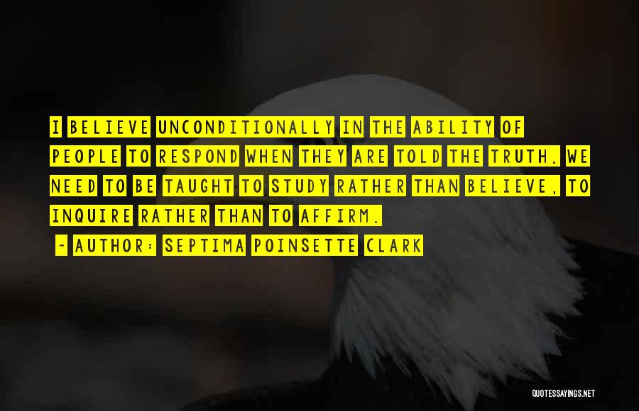 Septima Poinsette Clark Quotes: I Believe Unconditionally In The Ability Of People To Respond When They Are Told The Truth. We Need To Be