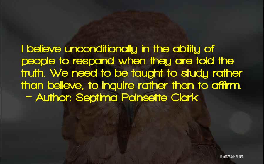 Septima Poinsette Clark Quotes: I Believe Unconditionally In The Ability Of People To Respond When They Are Told The Truth. We Need To Be