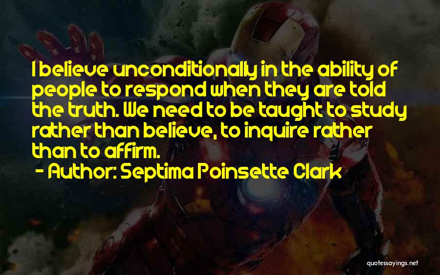 Septima Poinsette Clark Quotes: I Believe Unconditionally In The Ability Of People To Respond When They Are Told The Truth. We Need To Be