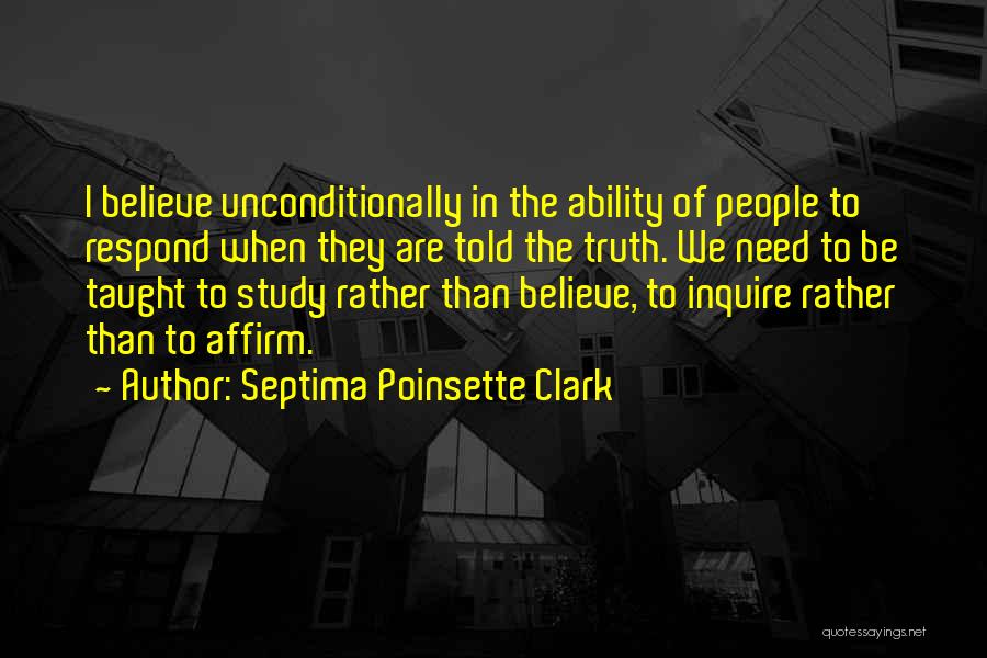 Septima Poinsette Clark Quotes: I Believe Unconditionally In The Ability Of People To Respond When They Are Told The Truth. We Need To Be