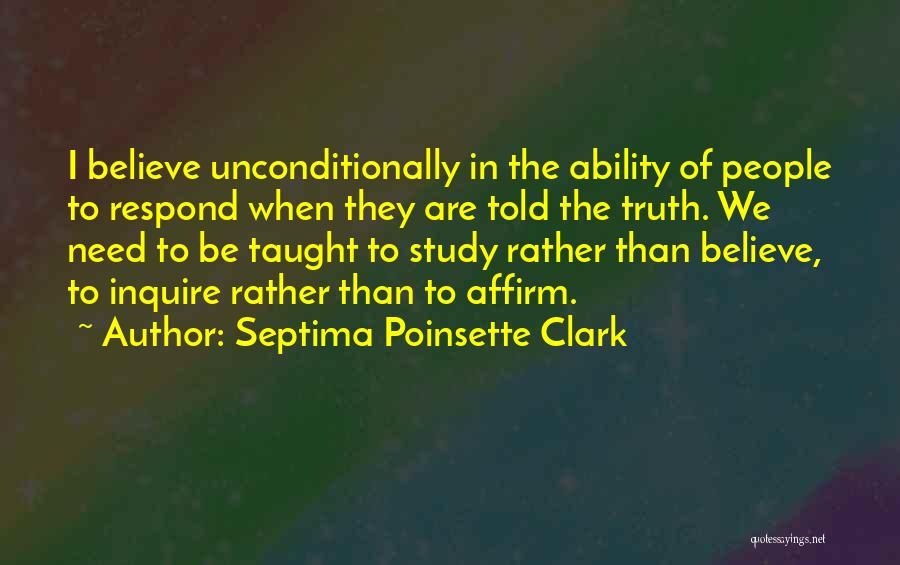 Septima Poinsette Clark Quotes: I Believe Unconditionally In The Ability Of People To Respond When They Are Told The Truth. We Need To Be