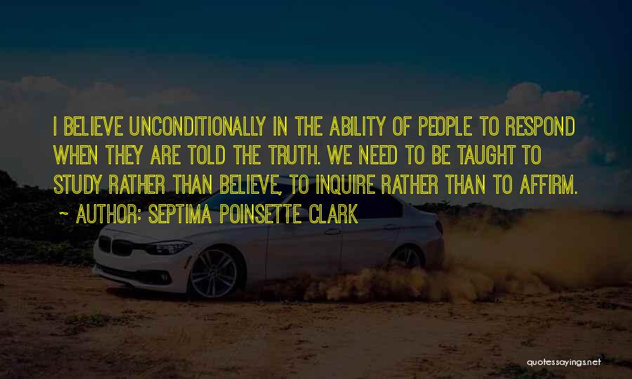 Septima Poinsette Clark Quotes: I Believe Unconditionally In The Ability Of People To Respond When They Are Told The Truth. We Need To Be