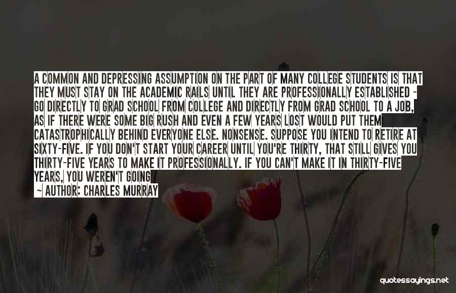 Charles Murray Quotes: A Common And Depressing Assumption On The Part Of Many College Students Is That They Must Stay On The Academic