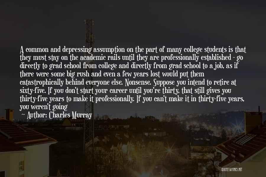 Charles Murray Quotes: A Common And Depressing Assumption On The Part Of Many College Students Is That They Must Stay On The Academic