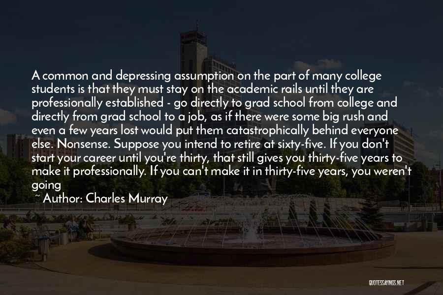 Charles Murray Quotes: A Common And Depressing Assumption On The Part Of Many College Students Is That They Must Stay On The Academic