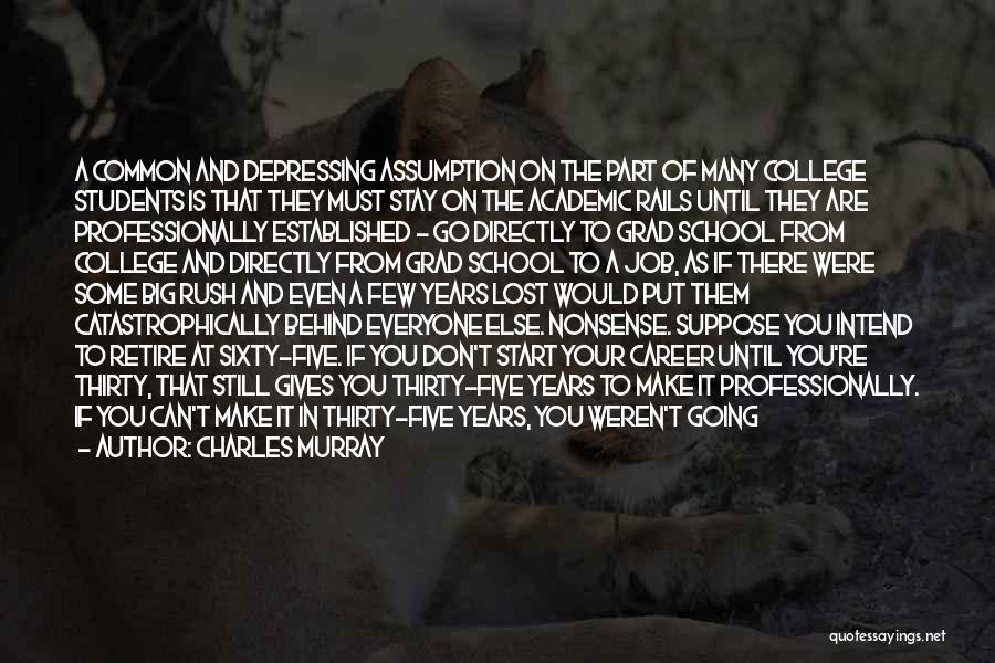 Charles Murray Quotes: A Common And Depressing Assumption On The Part Of Many College Students Is That They Must Stay On The Academic