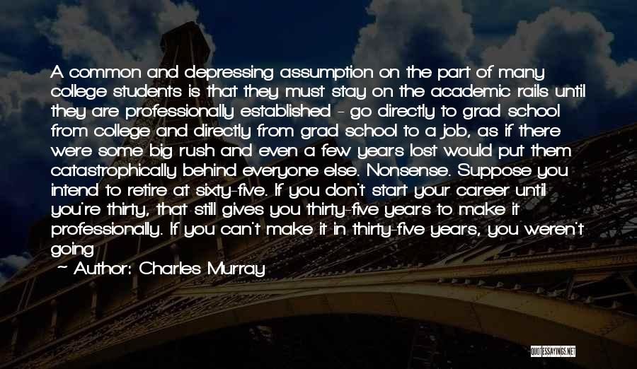 Charles Murray Quotes: A Common And Depressing Assumption On The Part Of Many College Students Is That They Must Stay On The Academic