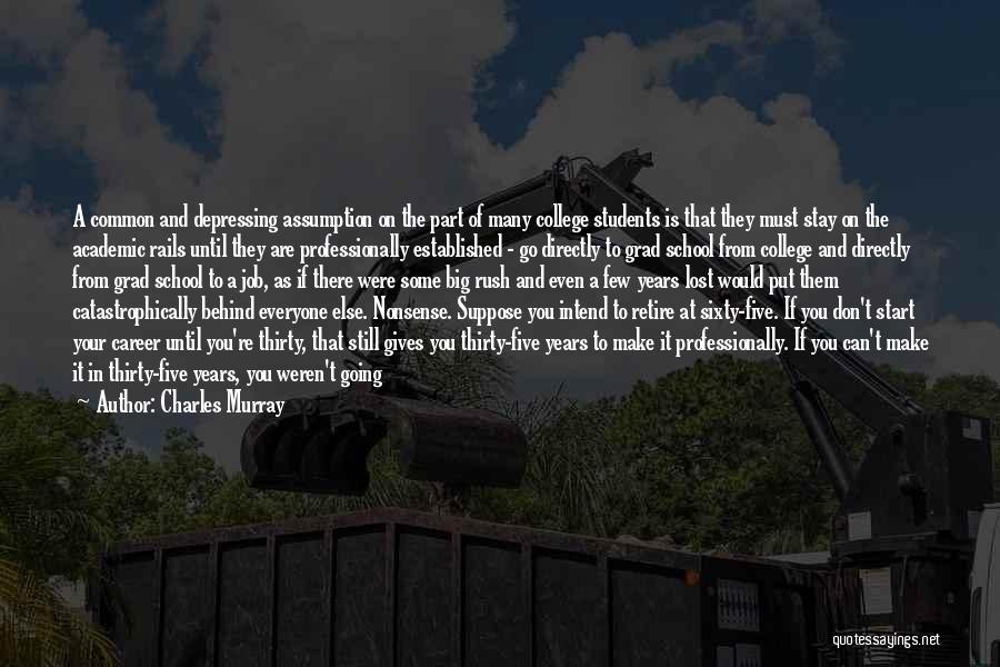 Charles Murray Quotes: A Common And Depressing Assumption On The Part Of Many College Students Is That They Must Stay On The Academic
