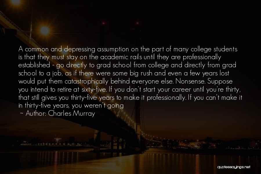 Charles Murray Quotes: A Common And Depressing Assumption On The Part Of Many College Students Is That They Must Stay On The Academic