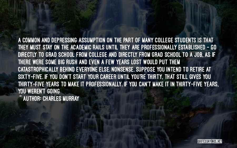 Charles Murray Quotes: A Common And Depressing Assumption On The Part Of Many College Students Is That They Must Stay On The Academic