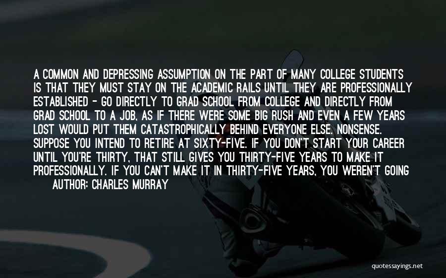 Charles Murray Quotes: A Common And Depressing Assumption On The Part Of Many College Students Is That They Must Stay On The Academic