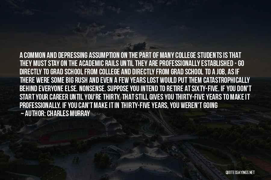 Charles Murray Quotes: A Common And Depressing Assumption On The Part Of Many College Students Is That They Must Stay On The Academic