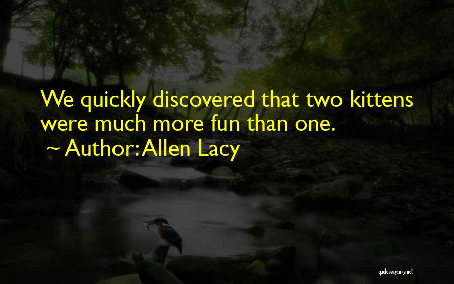 Allen Lacy Quotes: We Quickly Discovered That Two Kittens Were Much More Fun Than One.