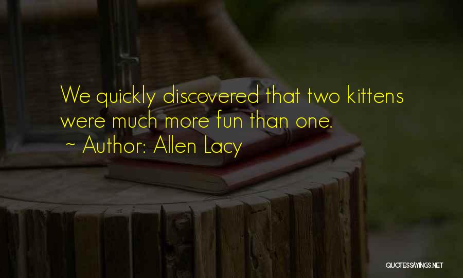 Allen Lacy Quotes: We Quickly Discovered That Two Kittens Were Much More Fun Than One.