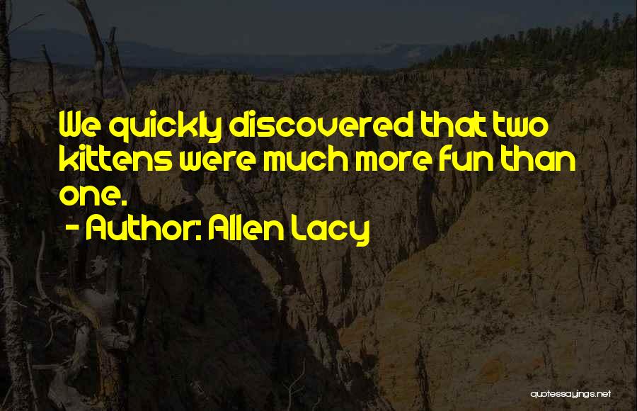 Allen Lacy Quotes: We Quickly Discovered That Two Kittens Were Much More Fun Than One.