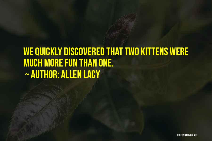 Allen Lacy Quotes: We Quickly Discovered That Two Kittens Were Much More Fun Than One.