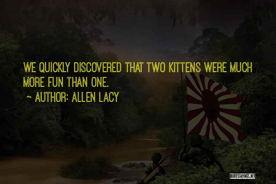 Allen Lacy Quotes: We Quickly Discovered That Two Kittens Were Much More Fun Than One.