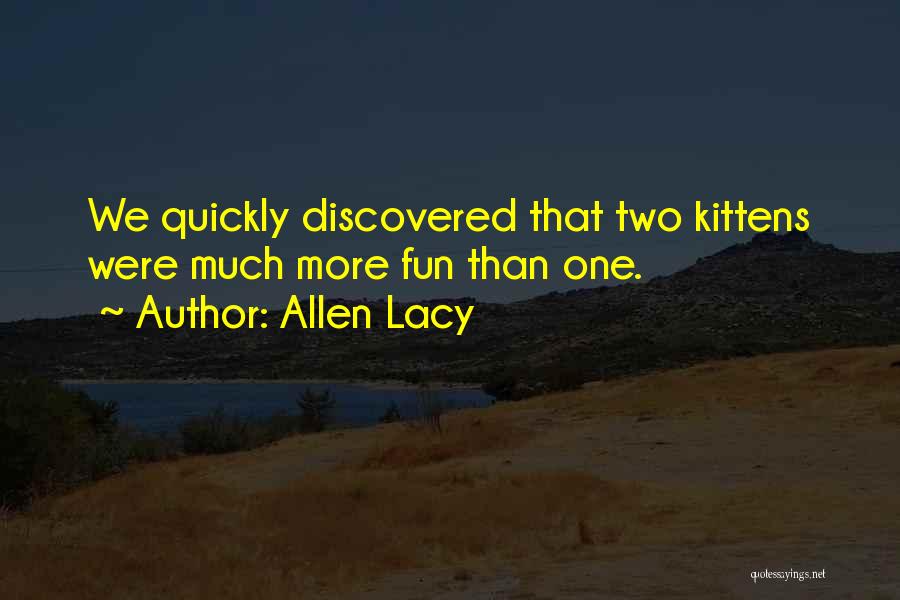Allen Lacy Quotes: We Quickly Discovered That Two Kittens Were Much More Fun Than One.