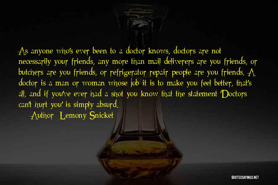 Lemony Snicket Quotes: As Anyone Who's Ever Been To A Doctor Knows, Doctors Are Not Necessarily Your Friends, Any More Than Mail Deliverers